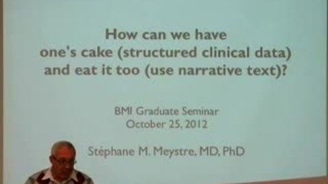 Thumbnail for entry How to have one’s cake (structured clinical data) and eat it too (use narrative text)? | Stephane Meystre, MD, PhD. | 2012-10-25
