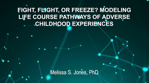 Thumbnail for June4_Room3_300pm_FIGHT, FLIGHT, OR FREEZE- MODELING-LIFE COURSE PATHWAYS OF ADVERSE-CHILDHOOD EXPERIENCES-Melissa S. Jones, PhD