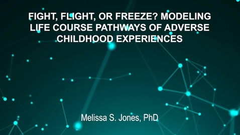 Thumbnail for entry June4_Room3_300pm_FIGHT, FLIGHT, OR FREEZE- MODELING-LIFE COURSE PATHWAYS OF ADVERSE-CHILDHOOD EXPERIENCES-Melissa S. Jones, PhD