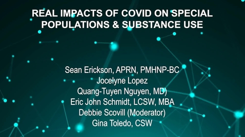 Thumbnail for entry June4_Room1_1115_REAL IMPACTS OF COVID ON SPECIAL-POPULATIONS AND SUBSTANCE USE-Sean Erickson, APRN, PMHNP-BC-Jocelyne Lopez-Quang-Tuyen Nguyen, MD)-Eric John Schmidt, LCSW, MBA-Deb