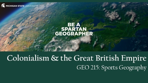 Thumbnail for GEO 215, Video Lecture for the Lesson on Colonialism &amp; the Great British Empire