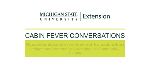 Thumbnail for Cabin Fever Conversations 2021 - Ngnawenmidizomin (we look out for each other): Indigenous Community Gardening as Community-Building with Grant Gliniecki 