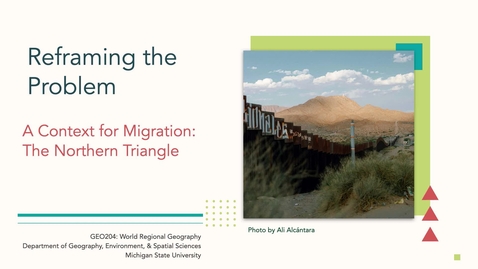 Thumbnail for GEO204: Reframing the Problem: A Context for Migration: The Northern Triangle